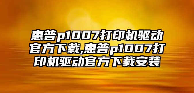 惠普p1007打印機驅動官方下載,惠普p1007打印機驅動官方下載安裝