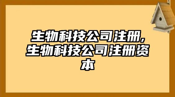 生物科技公司注冊,生物科技公司注冊資本