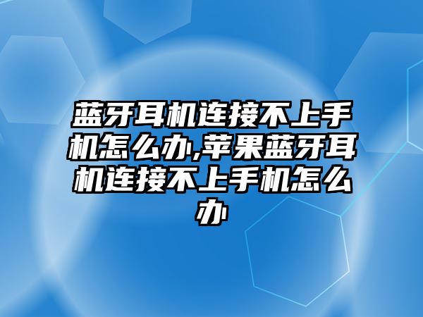 藍(lán)牙耳機連接不上手機怎么辦,蘋果藍(lán)牙耳機連接不上手機怎么辦