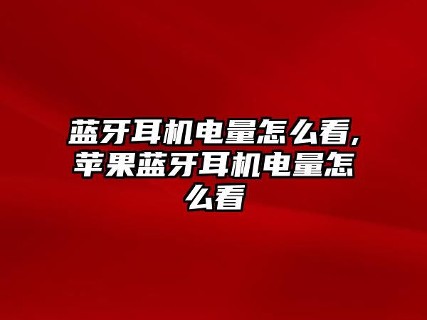 藍(lán)牙耳機(jī)電量怎么看,蘋(píng)果藍(lán)牙耳機(jī)電量怎么看