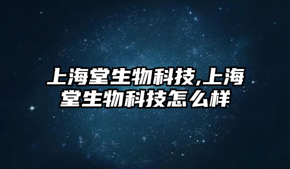 上海堂生物科技,上海堂生物科技怎么樣