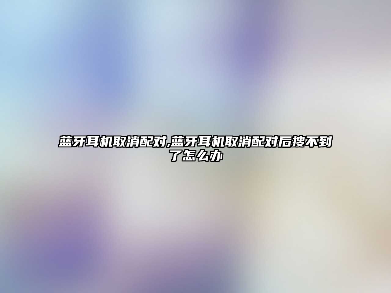 藍(lán)牙耳機取消配對,藍(lán)牙耳機取消配對后搜不到了怎么辦