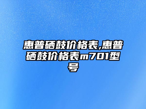 惠普硒鼓價格表,惠普硒鼓價格表m701型號