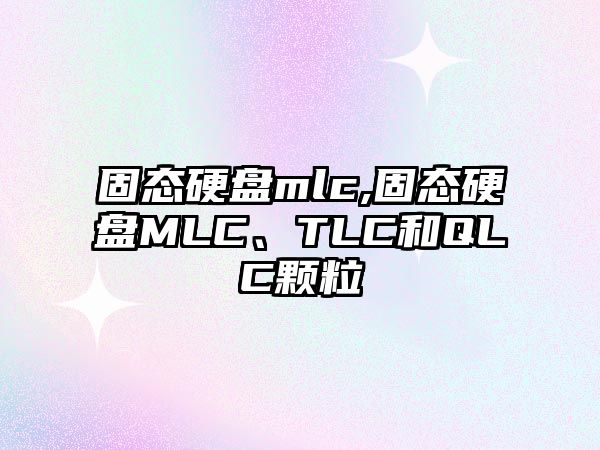 固態(tài)硬盤mlc,固態(tài)硬盤MLC、TLC和QLC顆粒