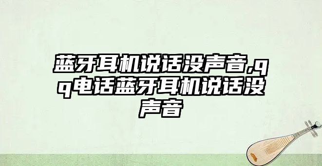 藍(lán)牙耳機(jī)說話沒聲音,qq電話藍(lán)牙耳機(jī)說話沒聲音