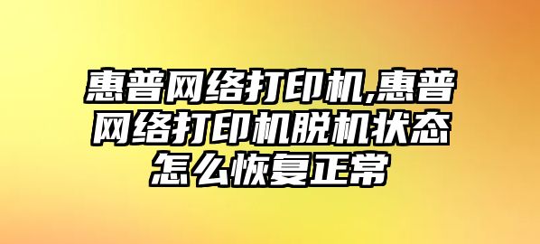 惠普網(wǎng)絡打印機,惠普網(wǎng)絡打印機脫機狀態(tài)怎么恢復正常