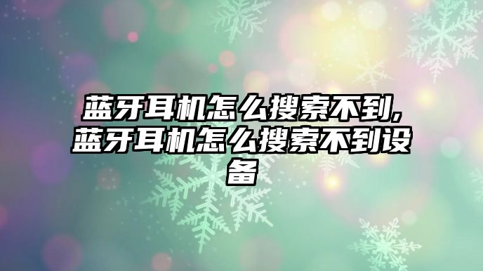 藍(lán)牙耳機(jī)怎么搜索不到,藍(lán)牙耳機(jī)怎么搜索不到設(shè)備