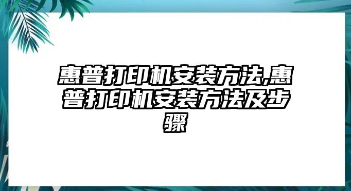 惠普打印機(jī)安裝方法,惠普打印機(jī)安裝方法及步驟