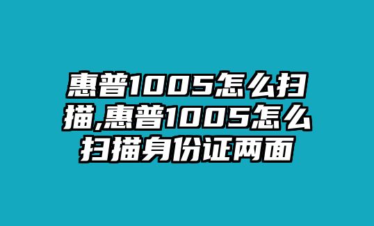 惠普1005怎么掃描,惠普1005怎么掃描身份證兩面