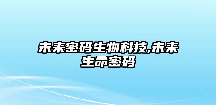 未來(lái)密碼生物科技,未來(lái)生命密碼