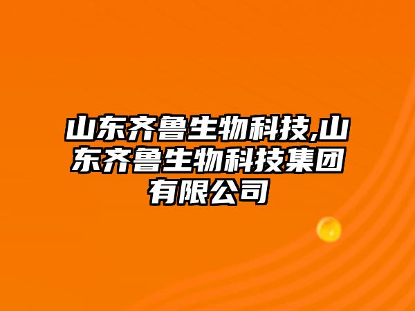 山東齊魯生物科技,山東齊魯生物科技集團(tuán)有限公司