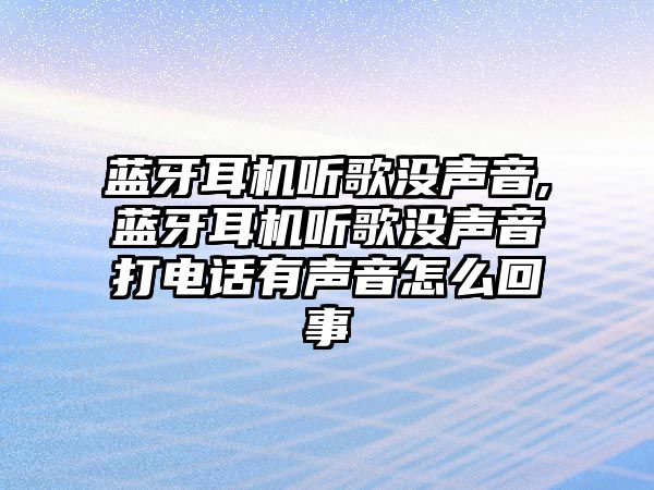 藍(lán)牙耳機聽歌沒聲音,藍(lán)牙耳機聽歌沒聲音打電話有聲音怎么回事