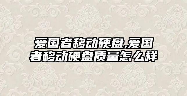 愛(ài)國(guó)者移動(dòng)硬盤,愛(ài)國(guó)者移動(dòng)硬盤質(zhì)量怎么樣