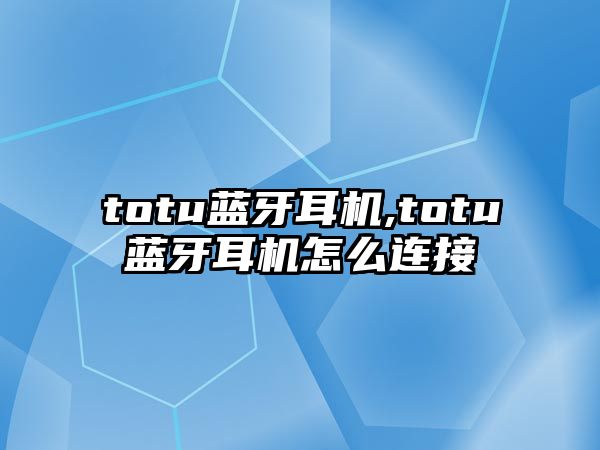 totu藍(lán)牙耳機,totu藍(lán)牙耳機怎么連接