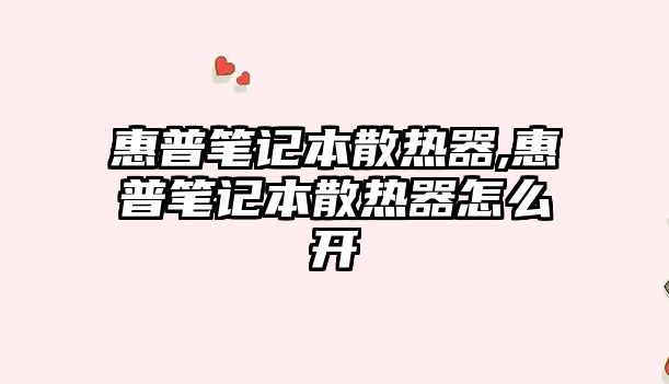 惠普筆記本散熱器,惠普筆記本散熱器怎么開