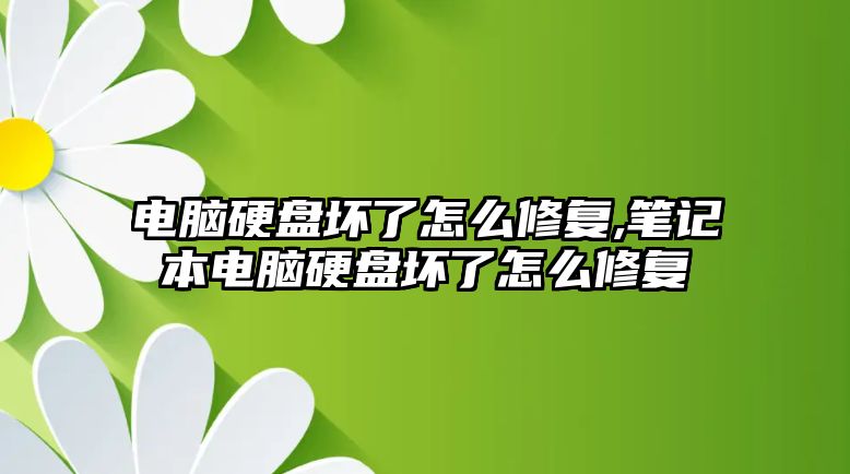 電腦硬盤壞了怎么修復,筆記本電腦硬盤壞了怎么修復