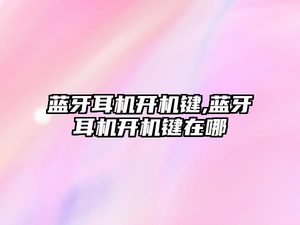 藍(lán)牙耳機開機鍵,藍(lán)牙耳機開機鍵在哪