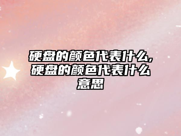 硬盤的顏色代表什么,硬盤的顏色代表什么意思