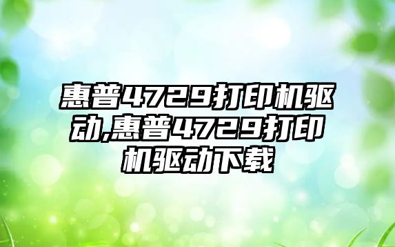 惠普4729打印機驅(qū)動,惠普4729打印機驅(qū)動下載