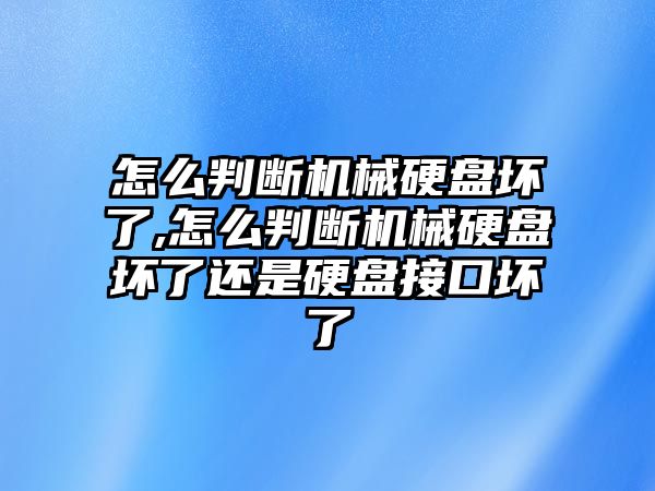 怎么判斷機(jī)械硬盤壞了,怎么判斷機(jī)械硬盤壞了還是硬盤接口壞了