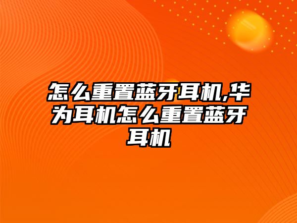 怎么重置藍(lán)牙耳機(jī),華為耳機(jī)怎么重置藍(lán)牙耳機(jī)