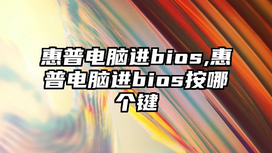 惠普電腦進(jìn)bios,惠普電腦進(jìn)bios按哪個(gè)鍵