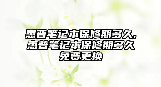 惠普筆記本保修期多久,惠普筆記本保修期多久免費(fèi)更換