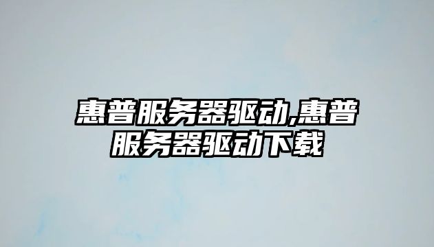 惠普服務(wù)器驅(qū)動,惠普服務(wù)器驅(qū)動下載