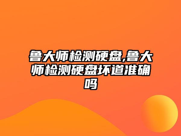 魯大師檢測硬盤,魯大師檢測硬盤壞道準(zhǔn)確嗎