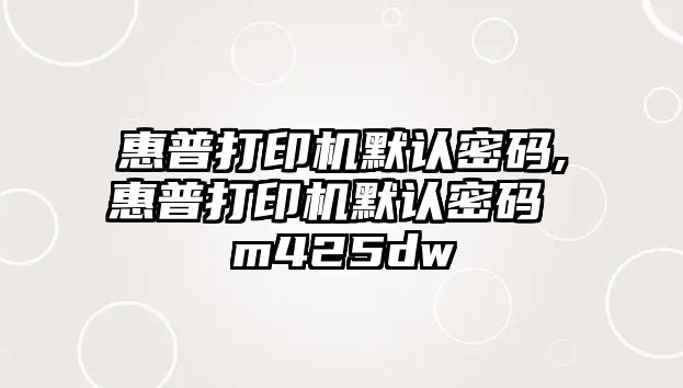 惠普打印機默認密碼,惠普打印機默認密碼 m425dw