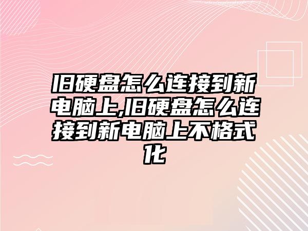 舊硬盤(pán)怎么連接到新電腦上,舊硬盤(pán)怎么連接到新電腦上不格式化