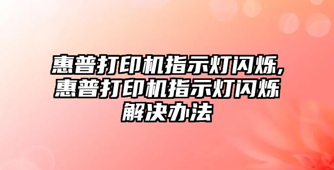 惠普打印機(jī)指示燈閃爍,惠普打印機(jī)指示燈閃爍解決辦法