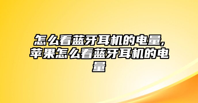 怎么看藍(lán)牙耳機(jī)的電量,蘋果怎么看藍(lán)牙耳機(jī)的電量