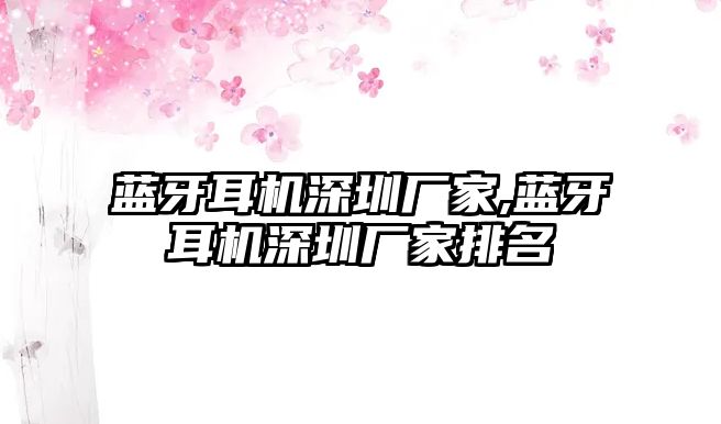 藍(lán)牙耳機深圳廠家,藍(lán)牙耳機深圳廠家排名