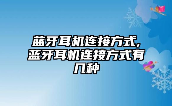 藍(lán)牙耳機(jī)連接方式,藍(lán)牙耳機(jī)連接方式有幾種