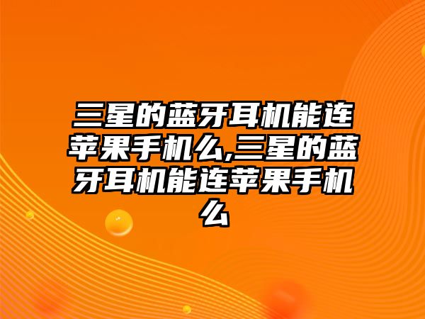 三星的藍(lán)牙耳機能連蘋果手機么,三星的藍(lán)牙耳機能連蘋果手機么