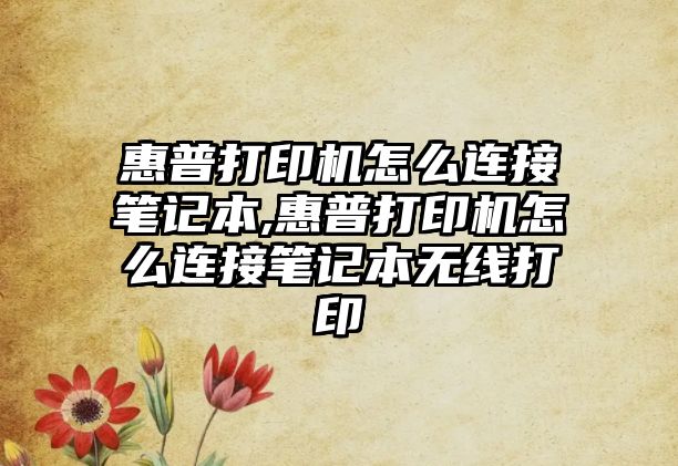 惠普打印機(jī)怎么連接筆記本,惠普打印機(jī)怎么連接筆記本無(wú)線打印