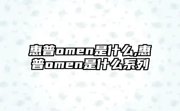 惠普omen是什么,惠普omen是什么系列