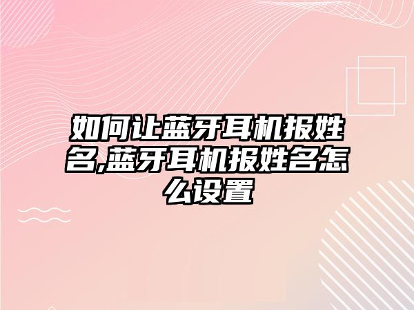 如何讓藍牙耳機報姓名,藍牙耳機報姓名怎么設(shè)置