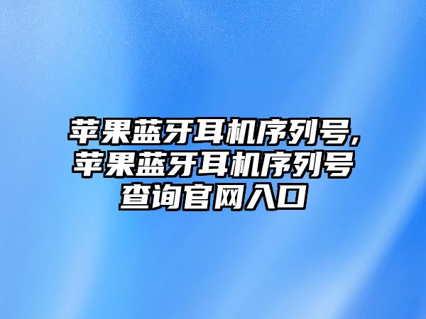 蘋果藍(lán)牙耳機(jī)序列號,蘋果藍(lán)牙耳機(jī)序列號查詢官網(wǎng)入口