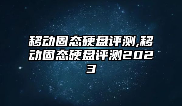 移動固態(tài)硬盤評測,移動固態(tài)硬盤評測2023