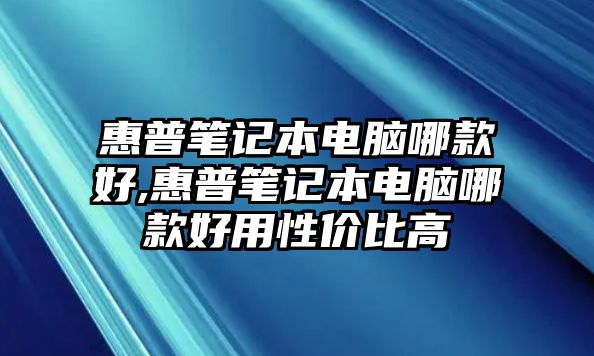 惠普筆記本電腦哪款好,惠普筆記本電腦哪款好用性價(jià)比高