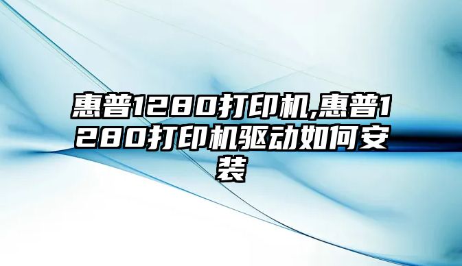 惠普1280打印機(jī),惠普1280打印機(jī)驅(qū)動(dòng)如何安裝