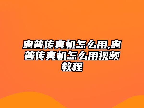 惠普傳真機怎么用,惠普傳真機怎么用視頻教程