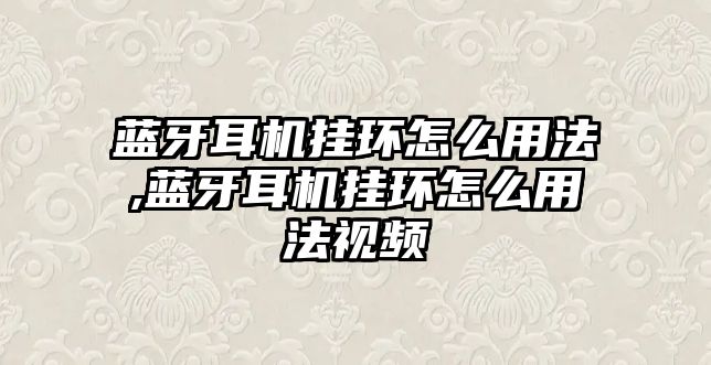 藍(lán)牙耳機掛環(huán)怎么用法,藍(lán)牙耳機掛環(huán)怎么用法視頻