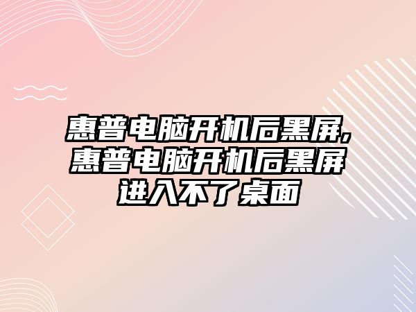 惠普電腦開機后黑屏,惠普電腦開機后黑屏進(jìn)入不了桌面