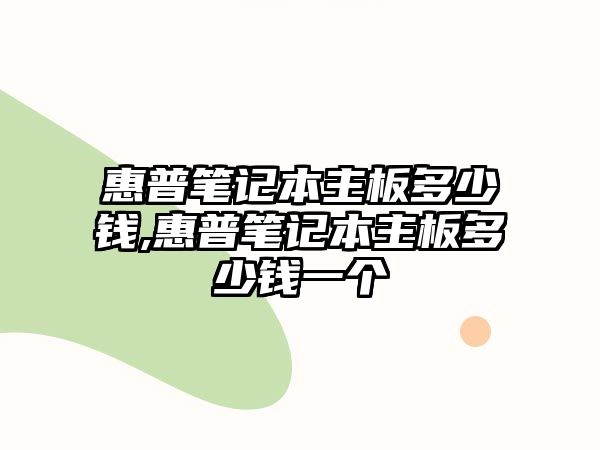 惠普筆記本主板多少錢(qián),惠普筆記本主板多少錢(qián)一個(gè)