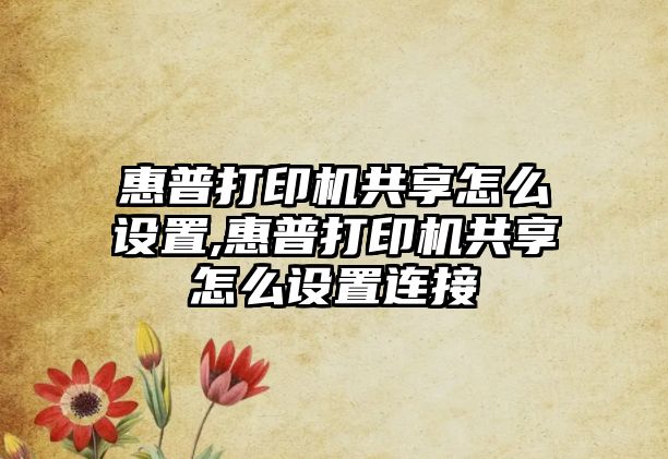 惠普打印機(jī)共享怎么設(shè)置,惠普打印機(jī)共享怎么設(shè)置連接