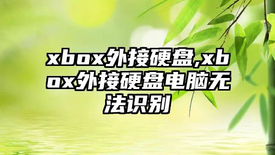 xbox外接硬盤(pán),xbox外接硬盤(pán)電腦無(wú)法識(shí)別