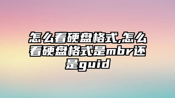 怎么看硬盤格式,怎么看硬盤格式是mbr還是guid